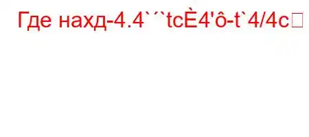 Где нахд-4.4``tc4'-t`4/4c